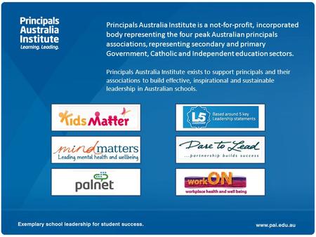 Principals Australia Institute is a not-for-profit, incorporated body representing the four peak Australian principals associations, representing secondary.