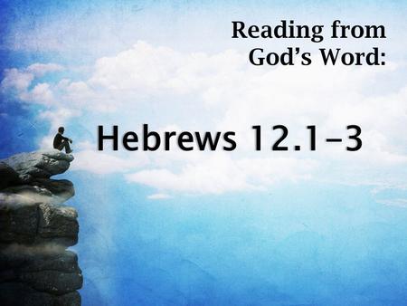 Hebrews 12.1-3Hebrews 12.1-3 Reading from God’s Word: