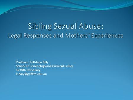 Professor Kathleen Daly School of Criminology and Criminal Justice Griffith University