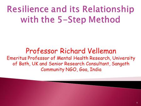 Resilience and its Relationship with the 5-Step Method Professor Richard Velleman Emeritus Professor of Mental Health Research, University of Bath, UK.