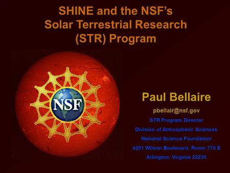SHINE and the NSF’s Solar Terrestrial Research (STR) Program Paul Bellaire STR Program Director Division of Atmospheric Sciences National.