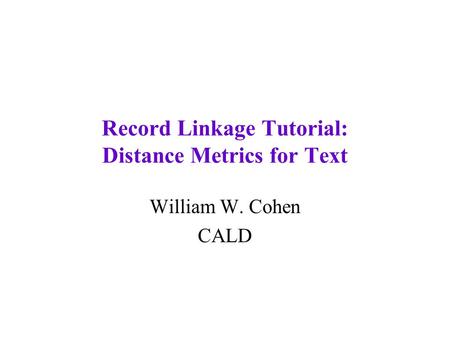 Record Linkage Tutorial: Distance Metrics for Text William W. Cohen CALD.