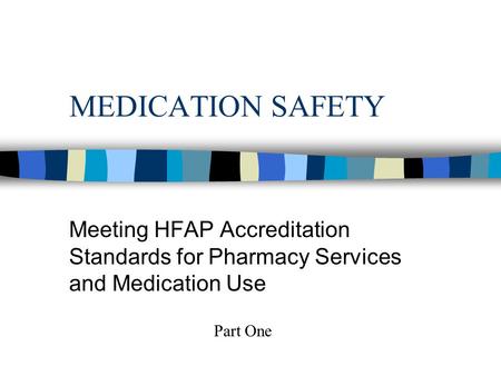 MEDICATION SAFETY Meeting HFAP Accreditation Standards for Pharmacy Services and Medication Use Part One.