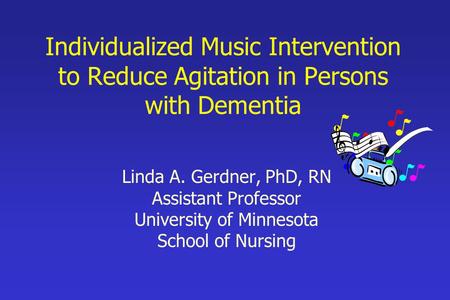 Individualized Music Intervention to Reduce Agitation in Persons with Dementia Linda A. Gerdner, PhD, RN Assistant Professor University of Minnesota School.
