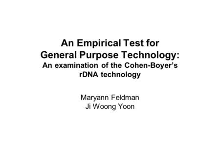 An Empirical Test for General Purpose Technology: An examination of the Cohen-Boyer’s rDNA technology Maryann Feldman Ji Woong Yoon.