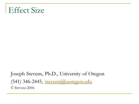 Effect Size Joseph Stevens, Ph.D., University of Oregon (541) 346-2445, © Stevens 2006.