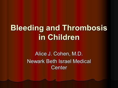 Bleeding and Thrombosis in Children Alice J. Cohen, M.D. Newark Beth Israel Medical Center.