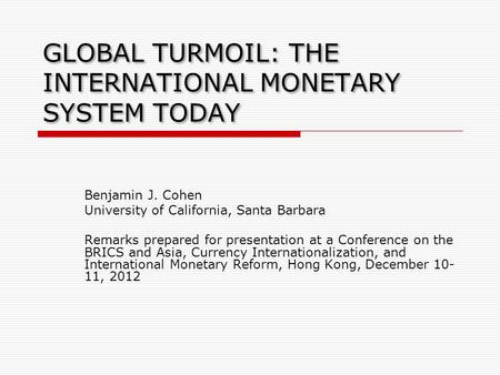 GLOBAL TURMOIL: THE INTERNATIONAL MONETARY SYSTEM TODAY Benjamin J. Cohen University of California, Santa Barbara Remarks prepared for presentation at.