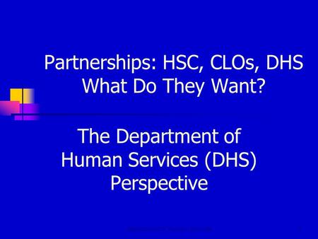 Department of Human Services1 Partnerships: HSC, CLOs, DHS What Do They Want? The Department of Human Services (DHS) Perspective.