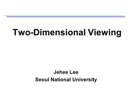 Two-Dimensional Viewing Jehee Lee Seoul National University.