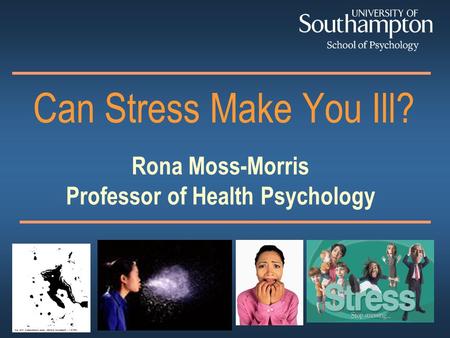 Rona Moss-Morris Professor of Health Psychology Can Stress Make You Ill?
