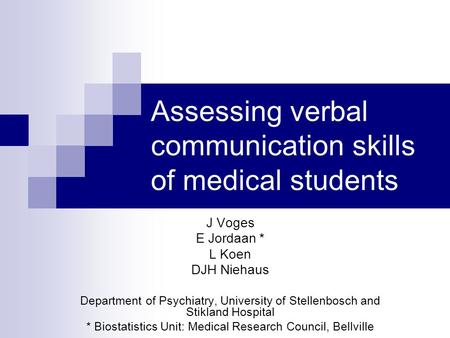 Assessing verbal communication skills of medical students J Voges E Jordaan * L Koen DJH Niehaus Department of Psychiatry, University of Stellenbosch and.