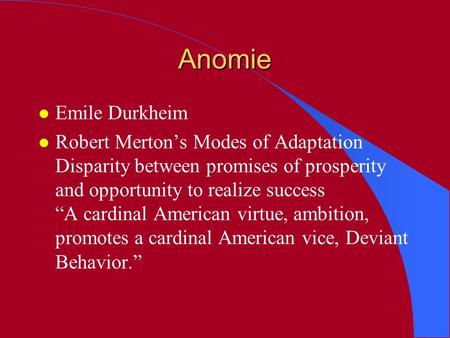 Anomie l Emile Durkheim l Robert Merton’s Modes of Adaptation Disparity between promises of prosperity and opportunity to realize success “A cardinal American.