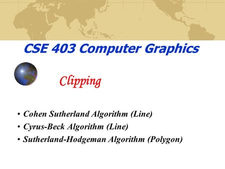 Clipping CSE 403 Computer Graphics Cohen Sutherland Algorithm (Line)
