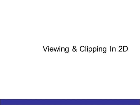 Viewing & Clipping In 2D. 2 of 44 Contents Windowing Concepts Clipping –Introduction –Brute Force –Cohen-Sutherland Clipping Algorithm Area Clipping –Sutherland-Hodgman.