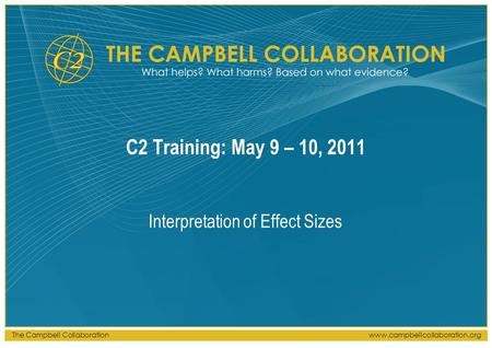 The Campbell Collaborationwww.campbellcollaboration.org C2 Training: May 9 – 10, 2011 Interpretation of Effect Sizes.