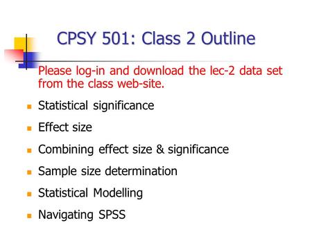CPSY 501: Class 2 Outline Please log-in and download the lec-2 data set from the class web-site. Statistical significance Effect size Combining effect.