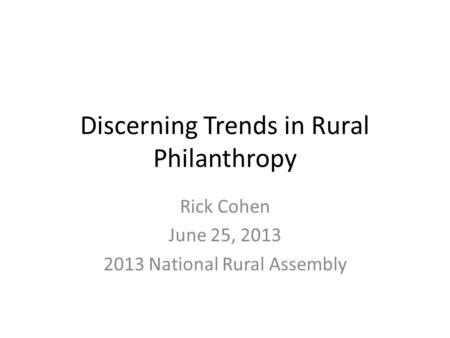 Discerning Trends in Rural Philanthropy Rick Cohen June 25, 2013 2013 National Rural Assembly.