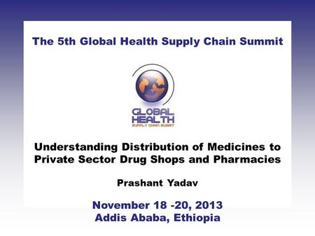 CLICK TO ADD TITLE [DATE][SPEAKERS NAMES] The 5th Global Health Supply Chain Summit November 18 -20, 2013 Addis Ababa, Ethiopia Understanding Distribution.