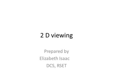 2 D viewing Prepared by Elizabeth Isaac DCS, RSET.