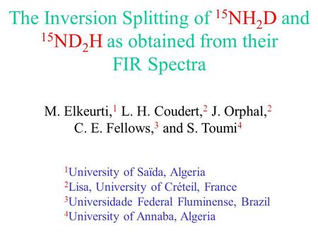The Inversion Splitting of 15 NH 2 D and 15 ND 2 H as obtained from their FIR Spectra M. Elkeurti, 1 L. H. Coudert, 2 J. Orphal, 2 C. E. Fellows, 3 and.