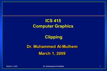 March 1, 2009Dr. Muhammed Al-Mulhem1 ICS 415 Computer Graphics Clipping Dr. Muhammed Al-Mulhem March 1, 2009 Dr. Muhammed Al-Mulhem March 1, 2009.