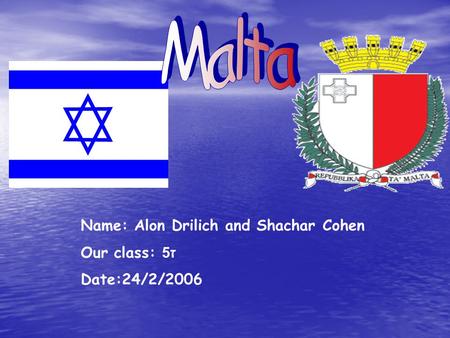 Name: Alon Drilich and Shachar Cohen Our class: ז 5 Date:24/2/2006.