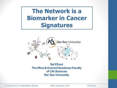 4 th Conference in Quantitative Biology QUB, September 2013Sol Efroni The Network is a Biomarker in Cancer Signatures Sol Efroni The Mina & Everard Goodman.