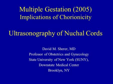 Multiple Gestation (2005) Implications of Chorionicity Ultrasonography of Nuchal Cords David M. Sherer, MD Professor of Obstetrics and Gynecology State.