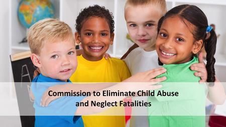Commission to Eliminate Child Abuse and Neglect Fatalities.