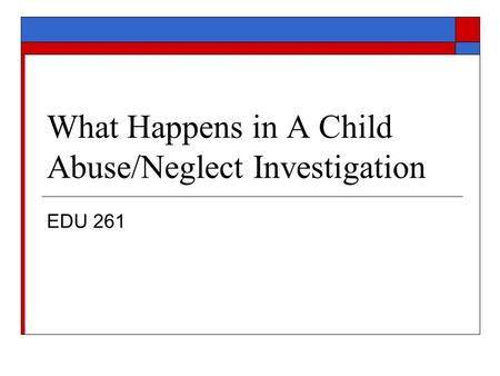 What Happens in A Child Abuse/Neglect Investigation EDU 261.