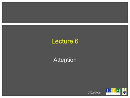 7/02/2006 Lecture 6 Attention. 7/02/2006 Lecture Outline: What is attention? Different types of attention Neurophysiology of attention Neglect –Clinical.