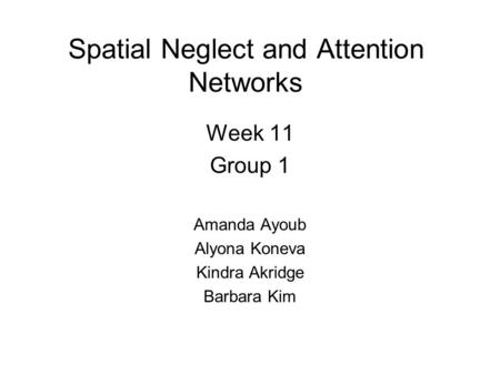 Spatial Neglect and Attention Networks Week 11 Group 1 Amanda Ayoub Alyona Koneva Kindra Akridge Barbara Kim.