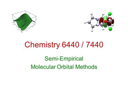 Chemistry 6440 / 7440 Semi-Empirical Molecular Orbital Methods.