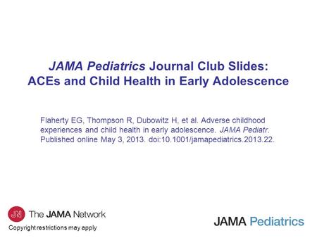 Copyright restrictions may apply JAMA Pediatrics Journal Club Slides: ACEs and Child Health in Early Adolescence Flaherty EG, Thompson R, Dubowitz H, et.