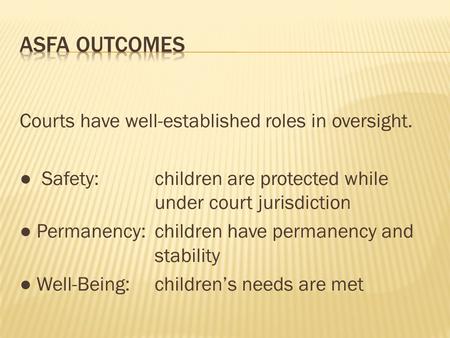 Courts have well-established roles in oversight. ● Safety:children are protected while under court jurisdiction ● Permanency:children have permanency and.