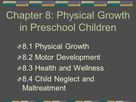 Chapter 8: Physical Growth in Preschool Children 8.1 Physical Growth 8.2 Motor Development 8.3 Health and Wellness 8.4 Child Neglect and Maltreatment.