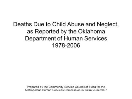 Deaths Due to Child Abuse and Neglect, as Reported by the Oklahoma Department of Human Services 1978-2006 Prepared by the Community Service Council of.