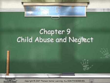 Copyright © 2007 Thomson Delmar Learning. ALL RIGHTS RESERVED. Chapter 9 Child Abuse and Neglect.
