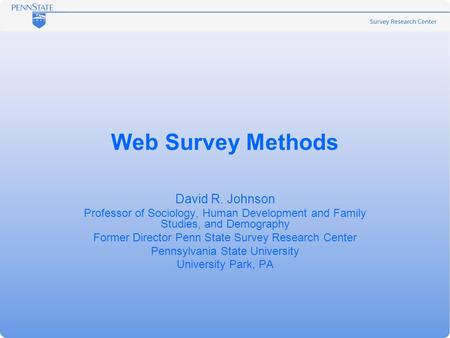 Web Survey Methods David R. Johnson Professor of Sociology, Human Development and Family Studies, and Demography Former Director Penn State Survey Research.