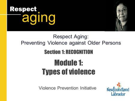Respect aging Section 1: RECOGNITION Module 1: Types of violence Violence Prevention Initiative Respect Aging: Preventing Violence against Older Persons.