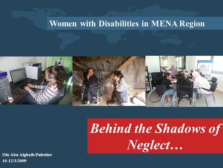 Women with Disabilities in MENA Region Behind the Shadows of Neglect… Ola Abu Alghaib/Palestine 10-12/3/2009.