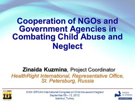 XIXth ISPCAN International Congress on Child Abuse and Neglect September 09 – 12, 2012 Istanbul, Turkey Cooperation of NGOs and Government Agencies in.