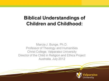 Biblical Understandings of Children and Childhood: Marcia J. Bunge, Ph.D. Professor of Theology and Humanities Christ College, Valparaiso University Director.