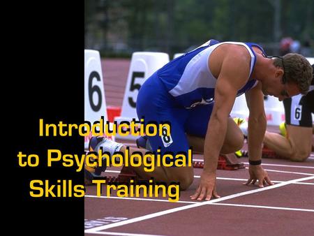 Introduction to Psychological Skills Training. PST Myths Session Outline What Is Psychological Skills Training (PST) and Why Is It Important? Why Are.