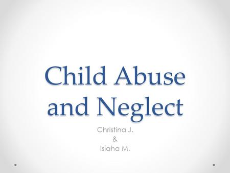 Child Abuse and Neglect Christina J. & Isiaha M..