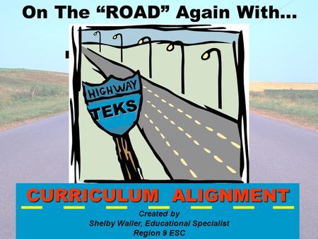 On The “ROAD” Again With…TEKS CURRICULUM ALIGNMENT Created by Shelby Waller, Educational Specialist Region 9 ESC.