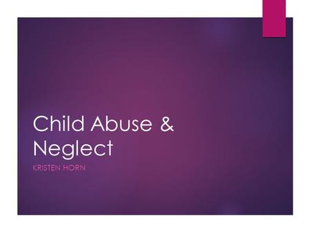 Child Abuse & Neglect KRISTEN HORN. What is child abuse?  Child abuse is any mistreatment of a child that results in harm or injury.  There are four.