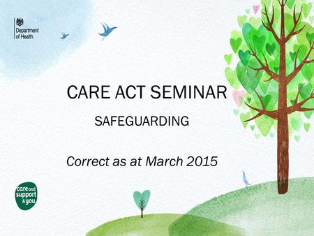 CARE ACT SEMINAR SAFEGUARDING Correct as at March 2015.