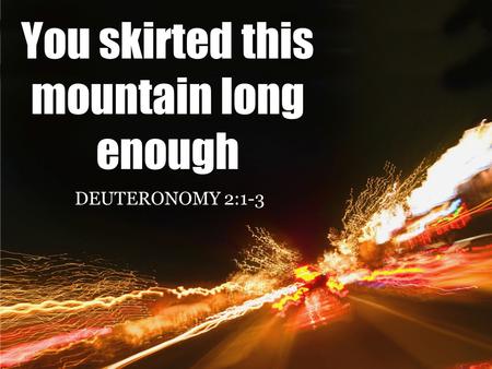 You skirted this mountain long enough DEUTERONOMY 2:1-3.